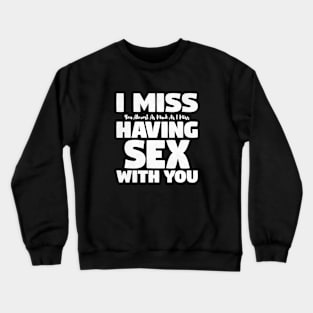 I Miss You Almost As Much As I Miss Having Sex With you Crewneck Sweatshirt